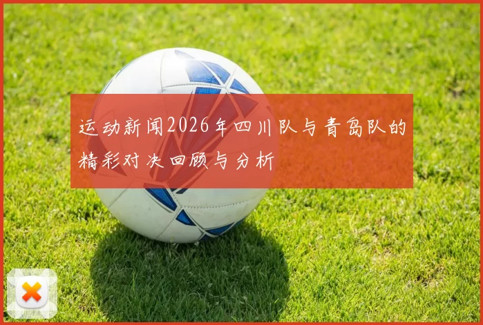 运动新闻2026年四川队与青岛队的精彩对决回顾与分析