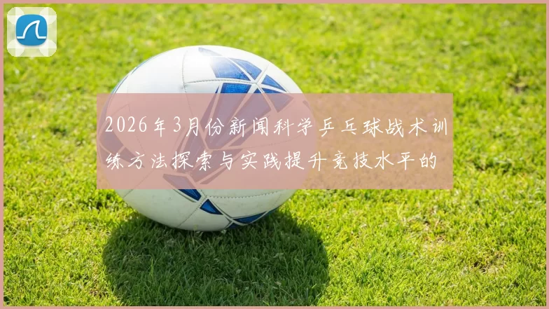 2026年3月份新闻科学乒乓球战术训练方法探索与实践提升竞技水平的有效策略