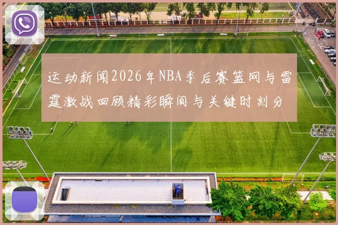 运动新闻2026年NBA季后赛篮网与雷霆激战回顾精彩瞬间与关键时刻分析