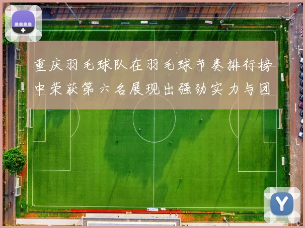 重庆羽毛球队在羽毛球节奏排行榜中荣获第六名展现出强劲实力与团队合作精神